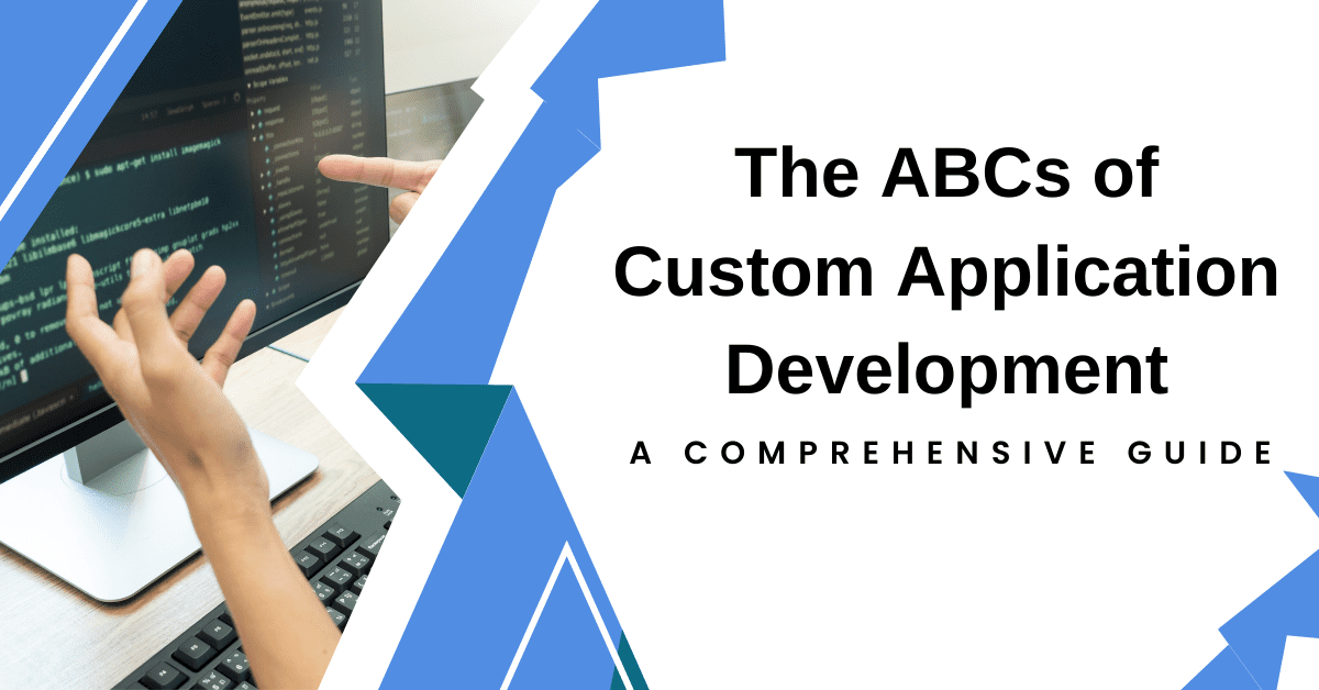 The ABCs of Custom Application Development: A Comprehensive Guide